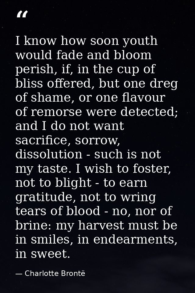 I know how soon youth would fade and bloom perish, if, in the cup of bliss offered, but one dreg of shame, or one flavou — Charlotte Brontë