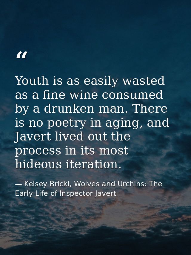 Youth is as easily wasted as a fine wine consumed by a drunken man. There is no poetry in aging, and Javert lived out th — Kelsey Brickl, Wolves and Urchins: The Early Life of Inspector Javert