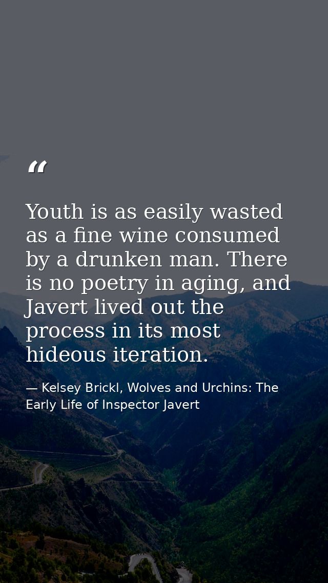 Youth is as easily wasted as a fine wine consumed by a drunken man. There is no poetry in aging, and Javert lived out th — Kelsey Brickl, Wolves and Urchins: The Early Life of Inspector Javert
