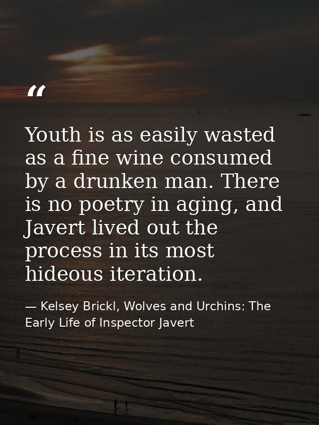 Youth is as easily wasted as a fine wine consumed by a drunken man. There is no poetry in aging, and Javert lived out th — Kelsey Brickl, Wolves and Urchins: The Early Life of Inspector Javert