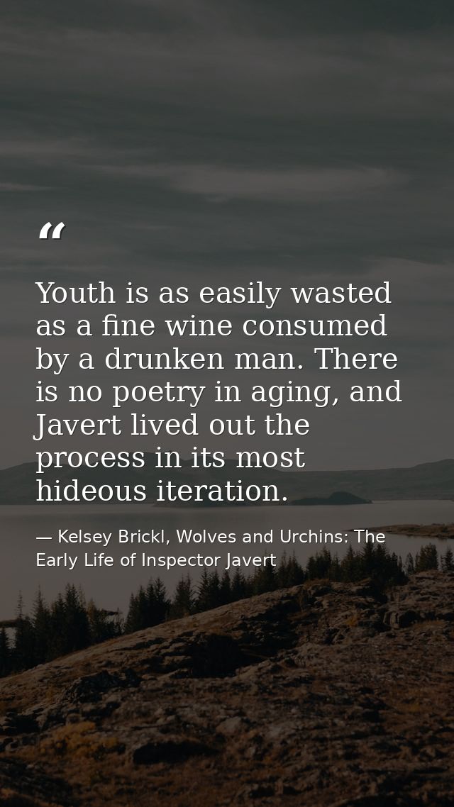 Youth is as easily wasted as a fine wine consumed by a drunken man. There is no poetry in aging, and Javert lived out th — Kelsey Brickl, Wolves and Urchins: The Early Life of Inspector Javert