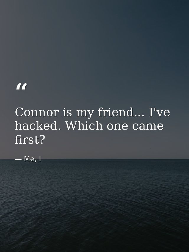 Connor is my friend... I've hacked. Which one came first? — Me, I