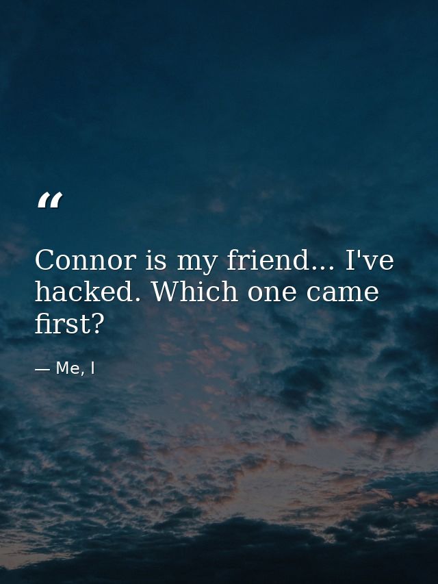 Connor is my friend... I've hacked. Which one came first? — Me, I