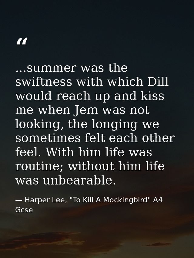 ...summer was the swiftness with which Dill would reach up and kiss me when Jem was not looking, the longing we sometime — Harper Lee, "To Kill A Mockingbird" A4 Gcse