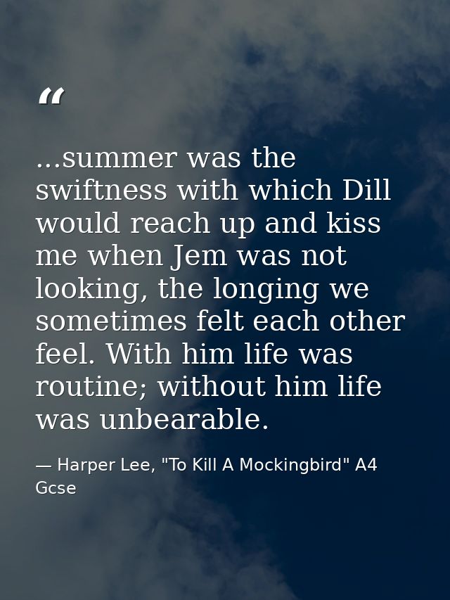 ...summer was the swiftness with which Dill would reach up and kiss me when Jem was not looking, the longing we sometime — Harper Lee, "To Kill A Mockingbird" A4 Gcse