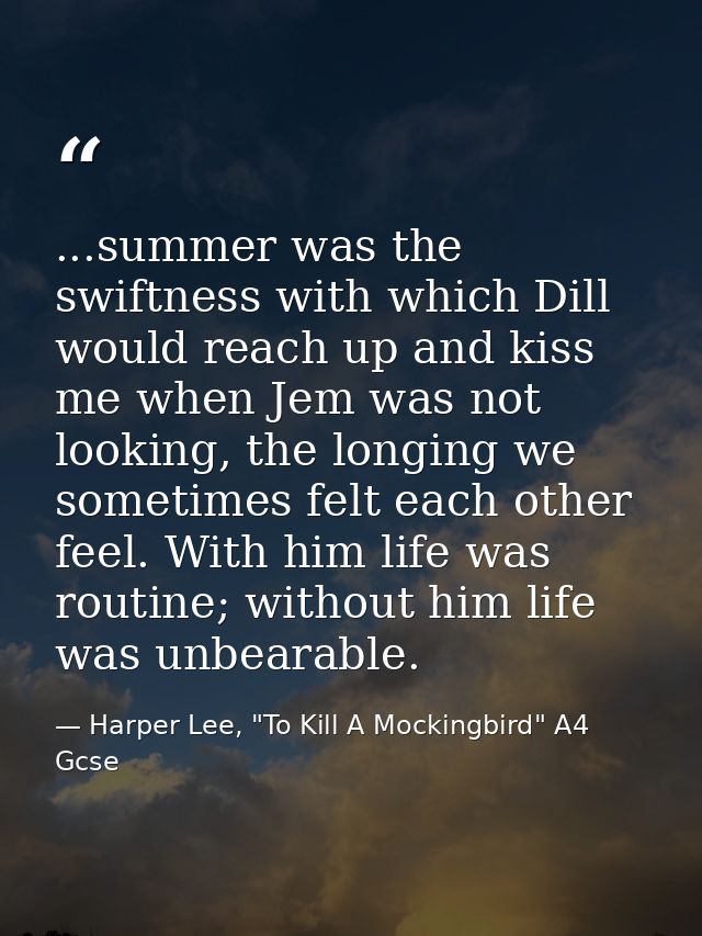 ...summer was the swiftness with which Dill would reach up and kiss me when Jem was not looking, the longing we sometime — Harper Lee, "To Kill A Mockingbird" A4 Gcse