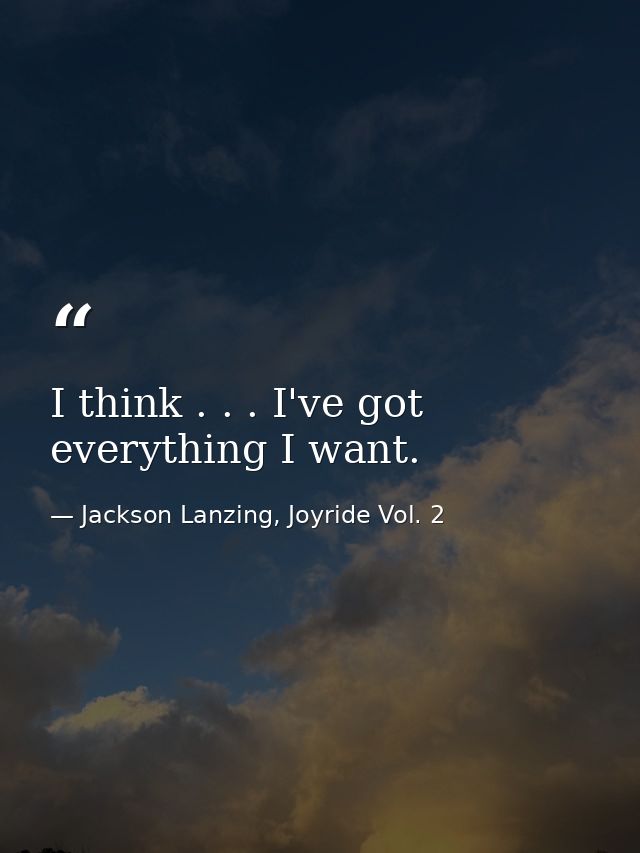 I think . . . I've got everything I want. — Jackson Lanzing, Joyride Vol. 2