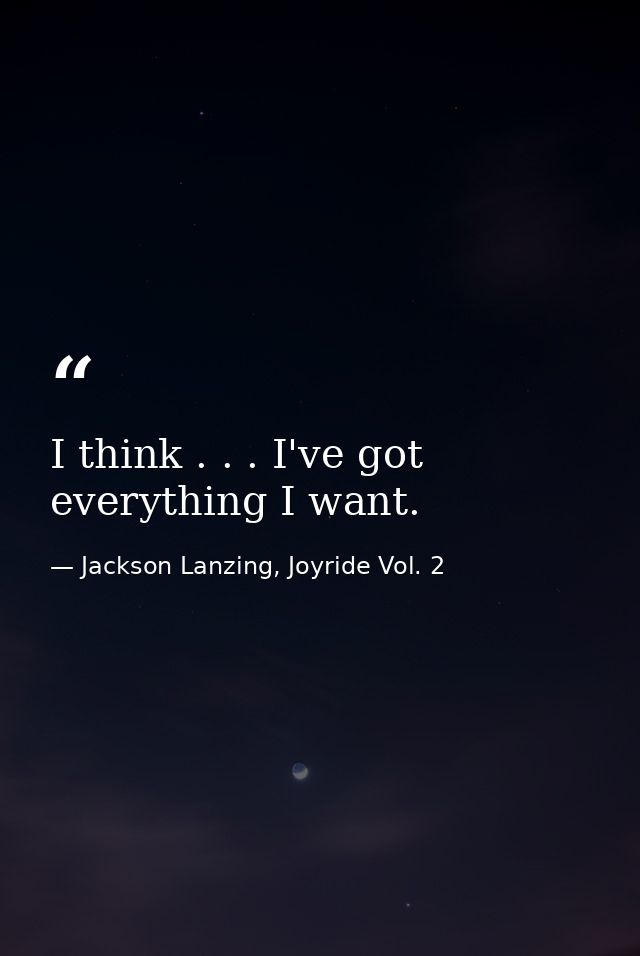 I think . . . I've got everything I want. — Jackson Lanzing, Joyride Vol. 2