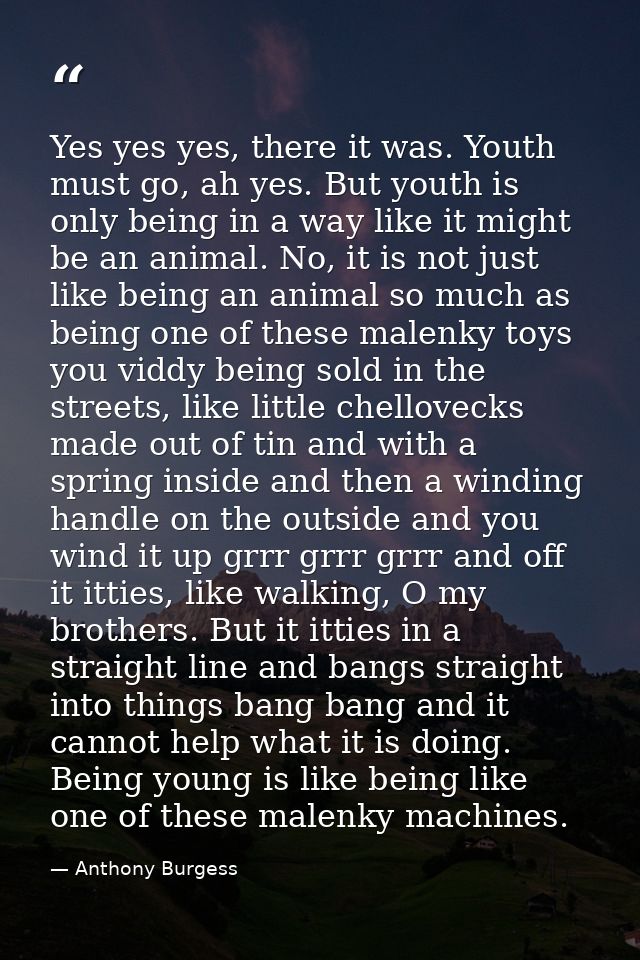 Yes yes yes, there it was. Youth must go, ah yes. But youth is only being in a way like it might be an animal. No, it is — Anthony Burgess