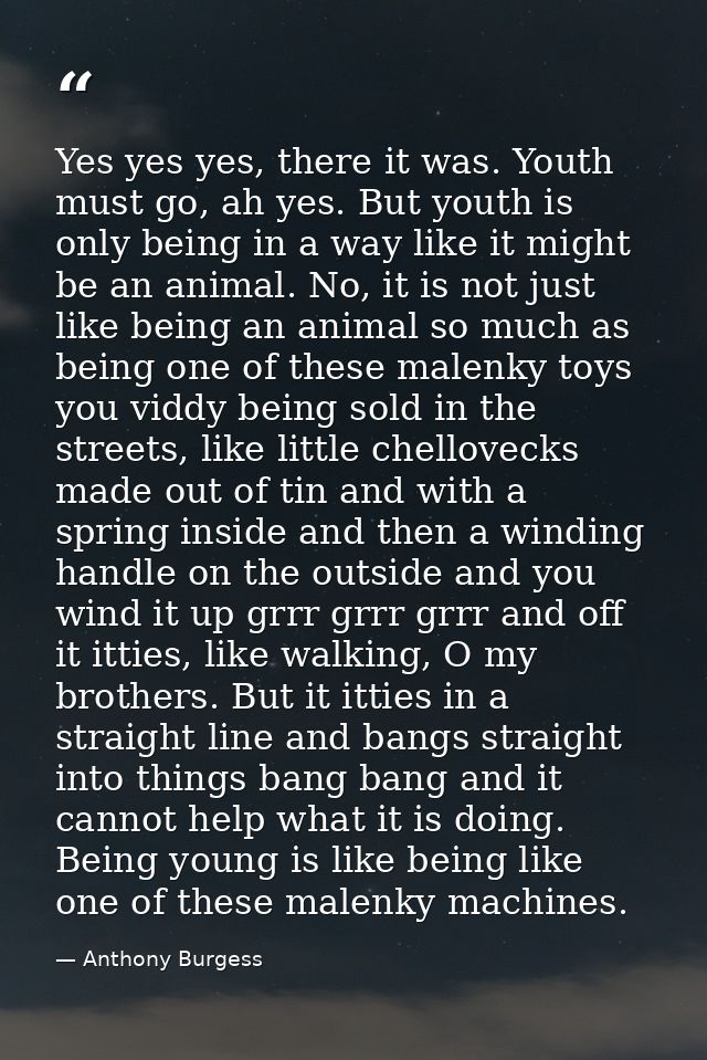 Yes yes yes, there it was. Youth must go, ah yes. But youth is only being in a way like it might be an animal. No, it is — Anthony Burgess