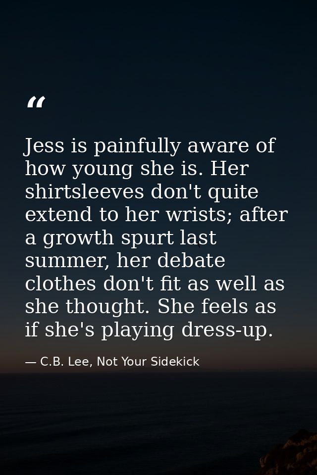 Jess is painfully aware of how young she is. Her shirtsleeves don't quite extend to her wrists; after a growth spurt las — C.B. Lee, Not Your Sidekick