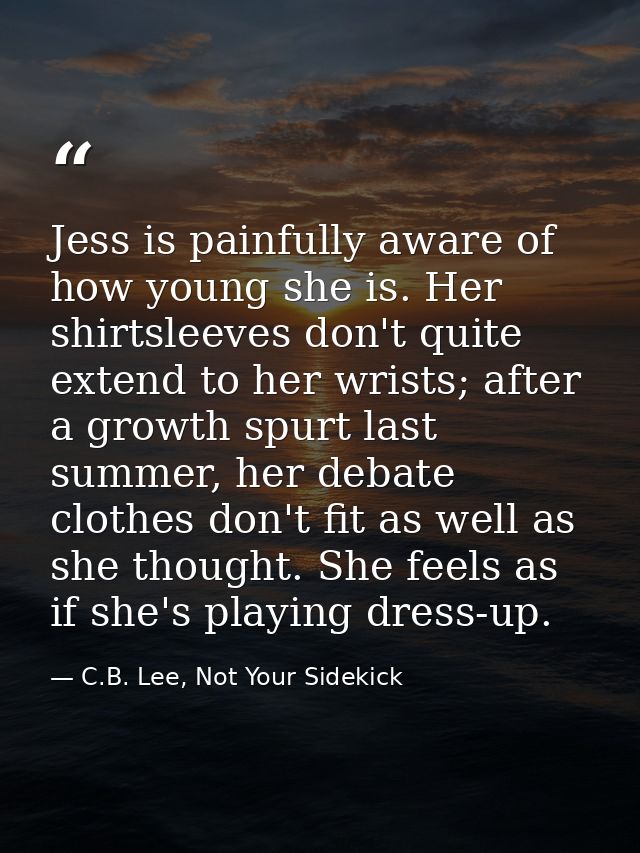 Jess is painfully aware of how young she is. Her shirtsleeves don't quite extend to her wrists; after a growth spurt las — C.B. Lee, Not Your Sidekick