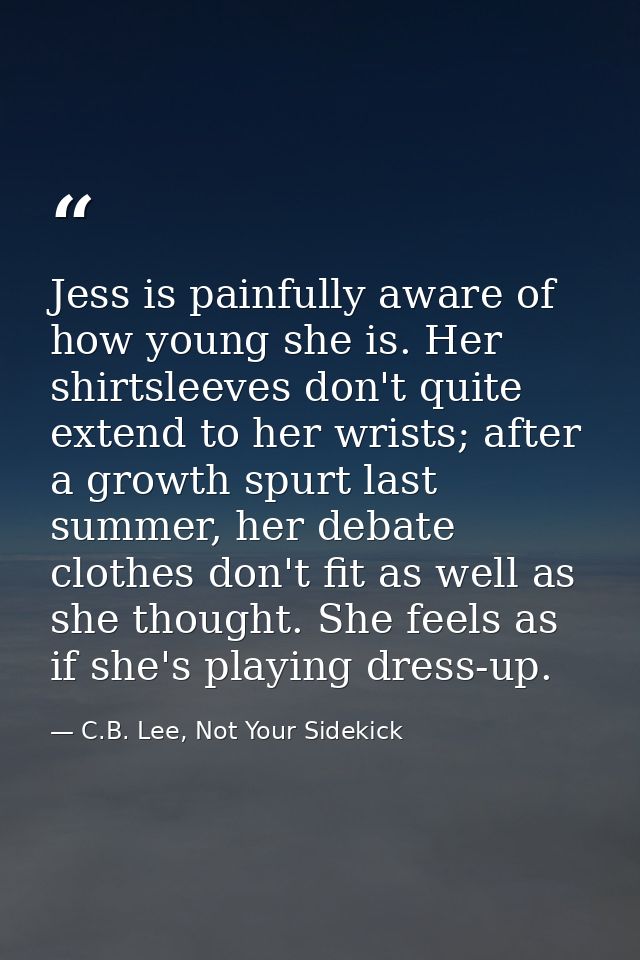Jess is painfully aware of how young she is. Her shirtsleeves don't quite extend to her wrists; after a growth spurt las — C.B. Lee, Not Your Sidekick