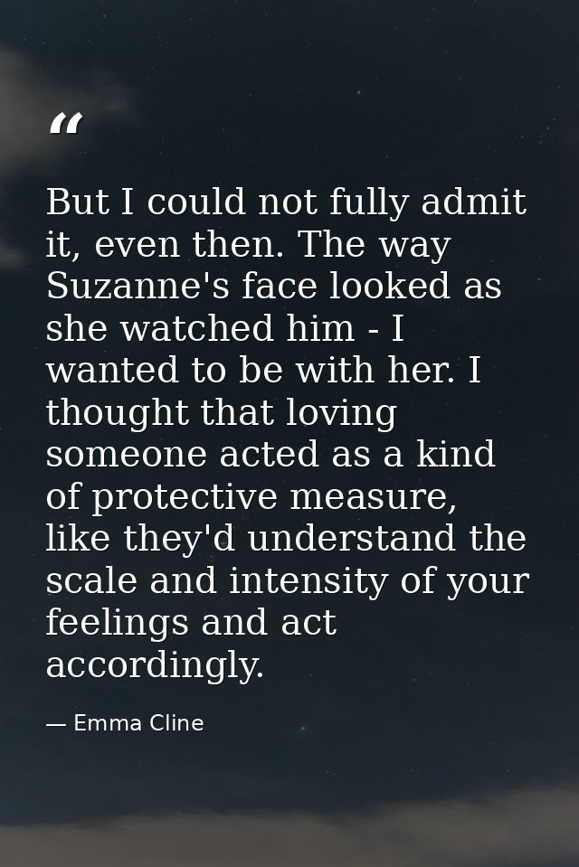 But I could not fully admit it, even then. The way Suzanne's face looked as she watched him - I wanted to be with her. I — Emma Cline