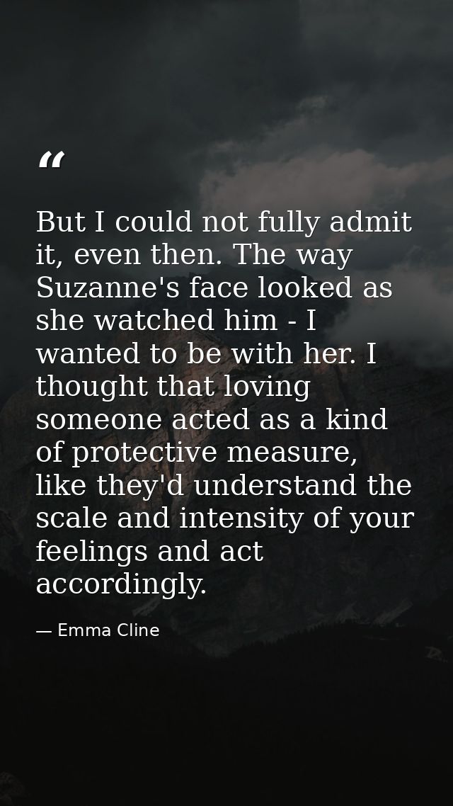But I could not fully admit it, even then. The way Suzanne's face looked as she watched him - I wanted to be with her. I — Emma Cline