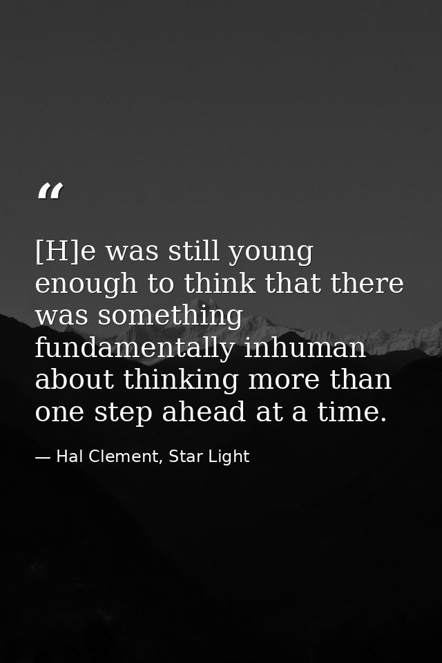 [H]e was still young enough to think that there was something fundamentally inhuman about thinking more than one step ah — Hal Clement, Star Light
