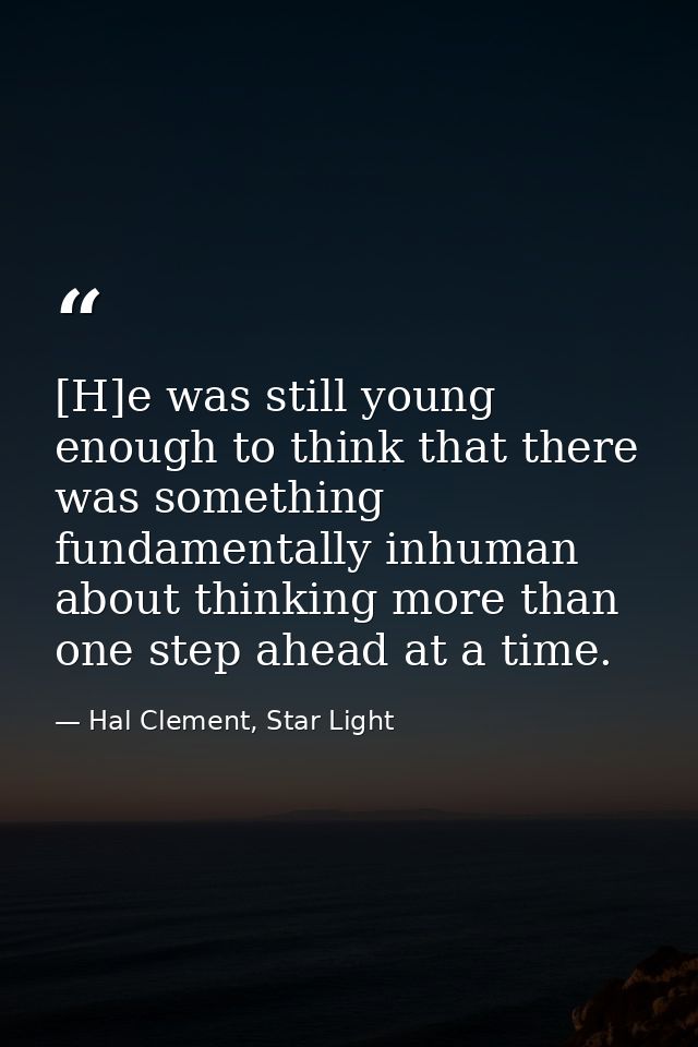 [H]e was still young enough to think that there was something fundamentally inhuman about thinking more than one step ah — Hal Clement, Star Light