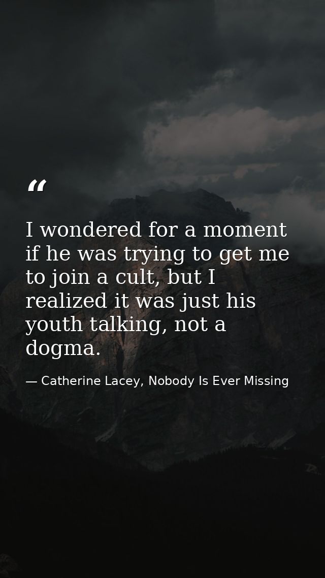 I wondered for a moment if he was trying to get me to join a cult, but I realized it was just his youth talking, not a d — Catherine Lacey, Nobody Is Ever Missing