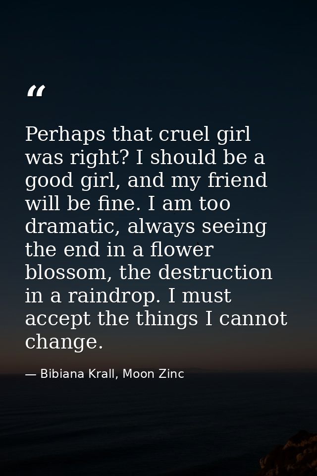 Perhaps that cruel girl was right? I should be a good girl, and my friend will be fine. I am too dramatic, always seeing — Bibiana Krall, Moon Zinc