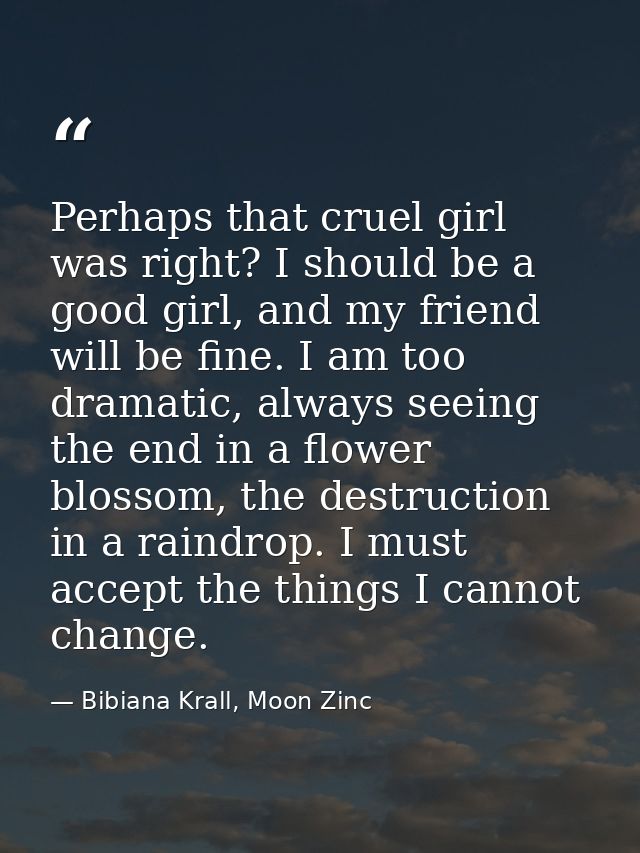 Perhaps that cruel girl was right? I should be a good girl, and my friend will be fine. I am too dramatic, always seeing — Bibiana Krall, Moon Zinc