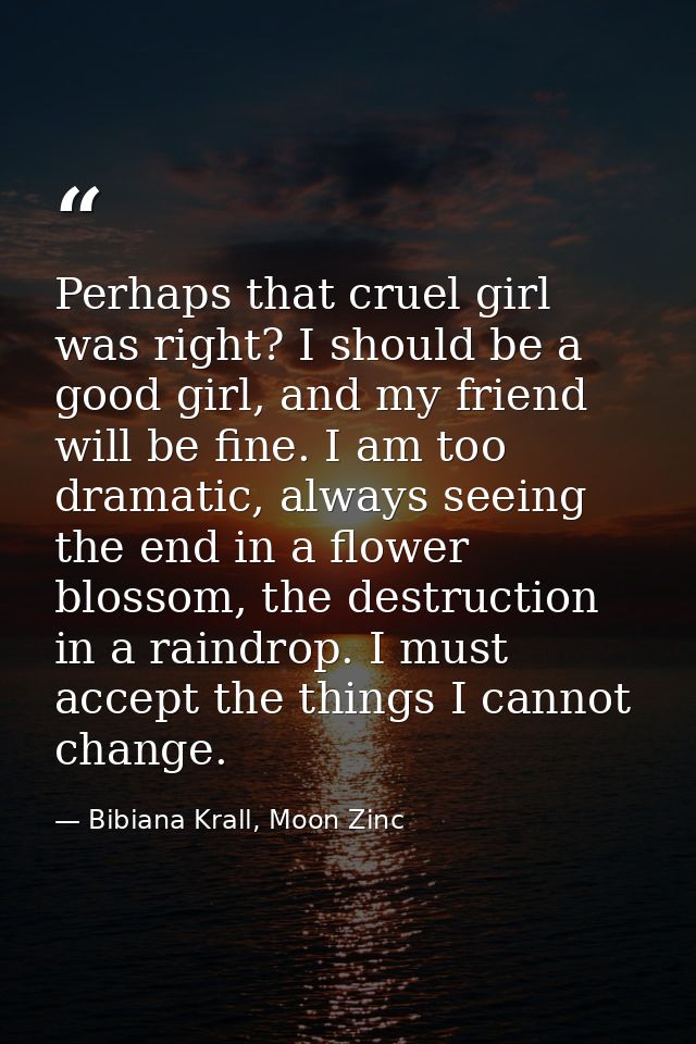 Perhaps that cruel girl was right? I should be a good girl, and my friend will be fine. I am too dramatic, always seeing — Bibiana Krall, Moon Zinc