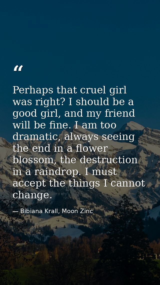 Perhaps that cruel girl was right? I should be a good girl, and my friend will be fine. I am too dramatic, always seeing — Bibiana Krall, Moon Zinc
