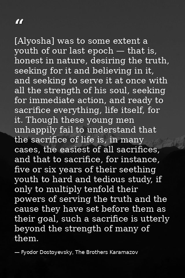 [Alyosha] was to some extent a youth of our last epoch — that is, honest in nature, desiring the truth, seeking for it a — Fyodor Dostoyevsky, The Brothers Karamazov
