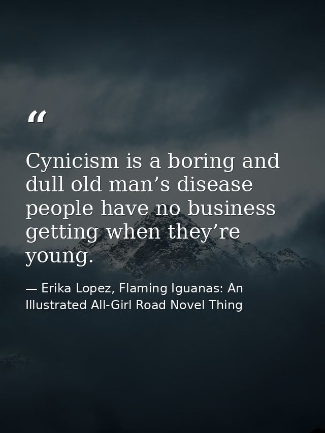 Cynicism is a boring and dull old man’s disease people have no business getting when they’re young. — Erika Lopez, Flaming Iguanas: An Illustrated All-Girl Road Novel Thing