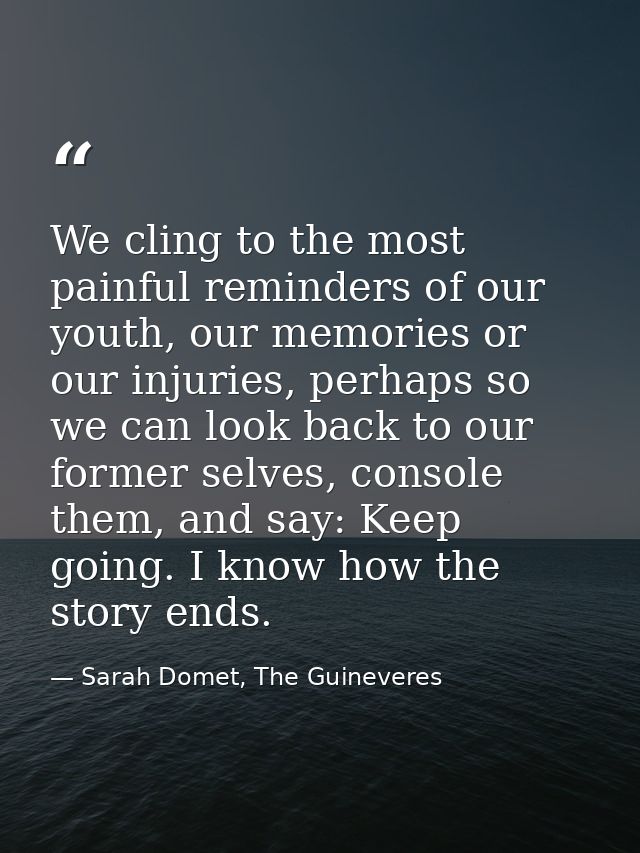 We cling to the most painful reminders of our youth, our memories or our injuries, perhaps so we can look back to our fo — Sarah Domet, The Guineveres