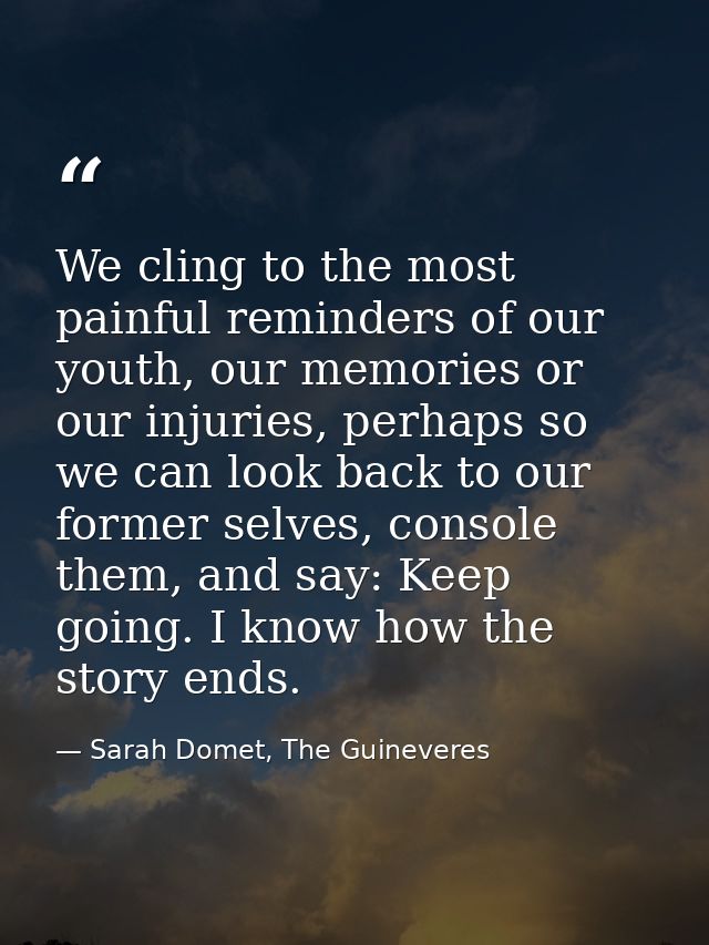 We cling to the most painful reminders of our youth, our memories or our injuries, perhaps so we can look back to our fo — Sarah Domet, The Guineveres