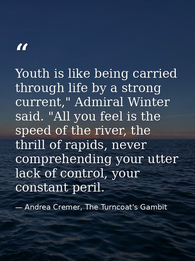 Youth is like being carried through life by a strong current," Admiral Winter said. "All you feel is the speed of the ri — Andrea Cremer, The Turncoat's Gambit