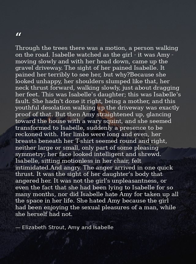 Through the trees there was a motion, a person walking on the road. Isabelle watched as the girl - it was Amy - moving s — Elizabeth Strout, Amy and Isabelle