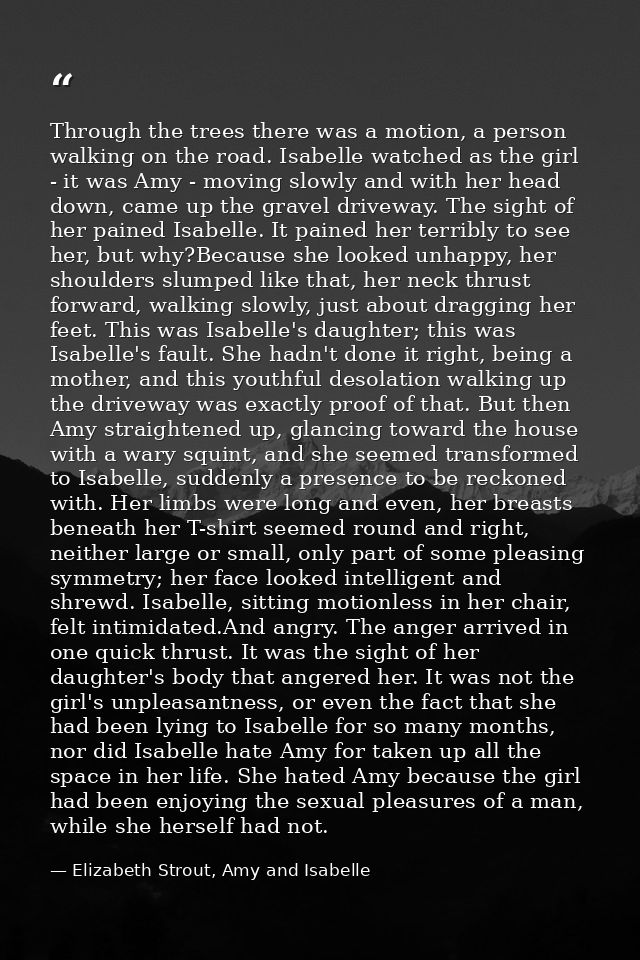 Through the trees there was a motion, a person walking on the road. Isabelle watched as the girl - it was Amy - moving s — Elizabeth Strout, Amy and Isabelle