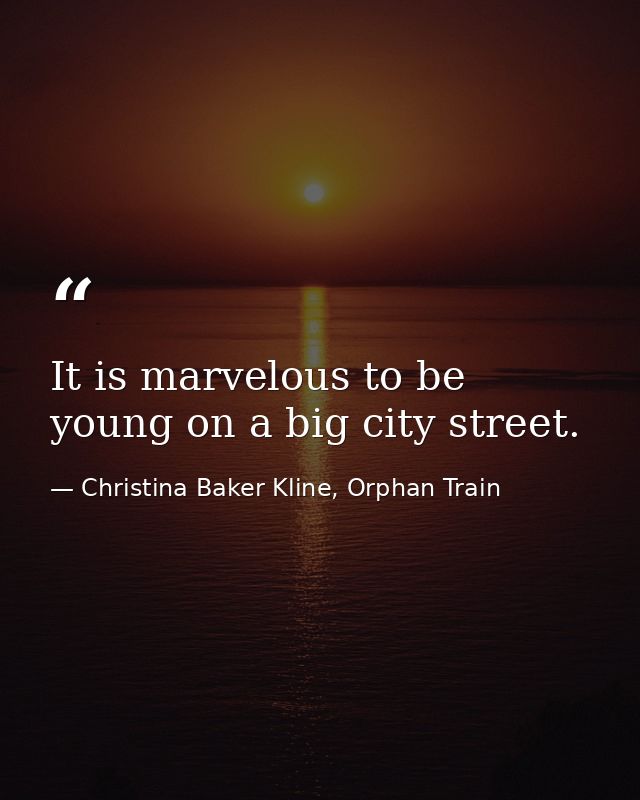 It is marvelous to be young on a big city street. — Christina Baker Kline, Orphan Train