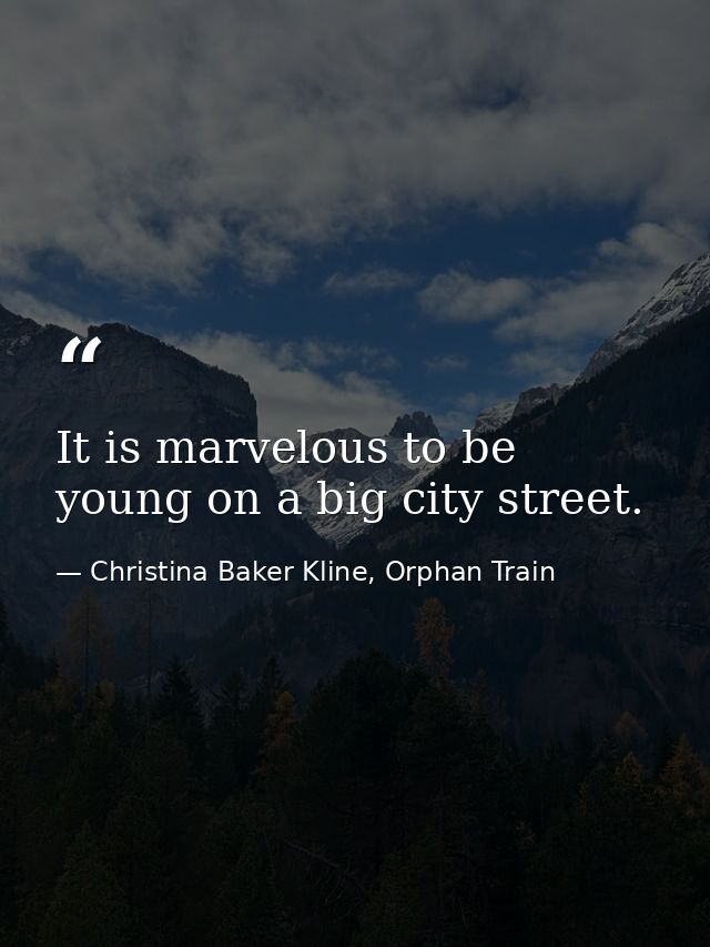 It is marvelous to be young on a big city street. — Christina Baker Kline, Orphan Train