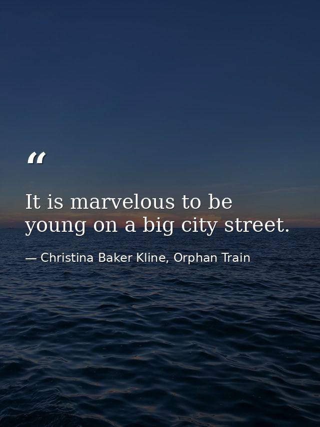 It is marvelous to be young on a big city street. — Christina Baker Kline, Orphan Train