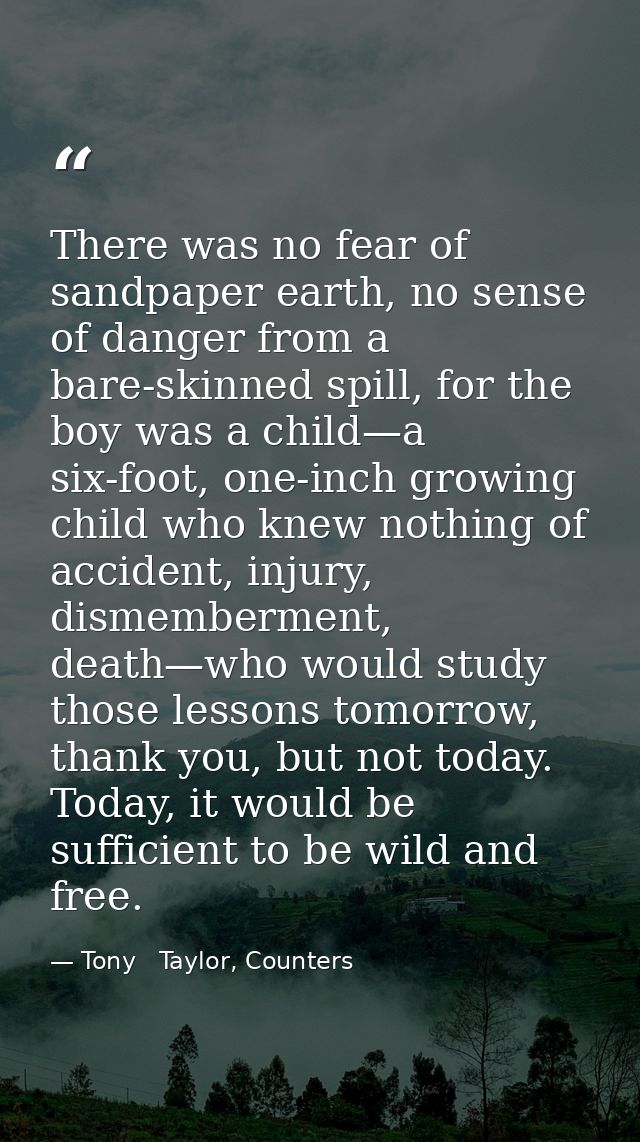 There was no fear of sandpaper earth, no sense of danger from a bare-skinned spill, for the boy was a child—a six-foot,  — Tony   Taylor, Counters