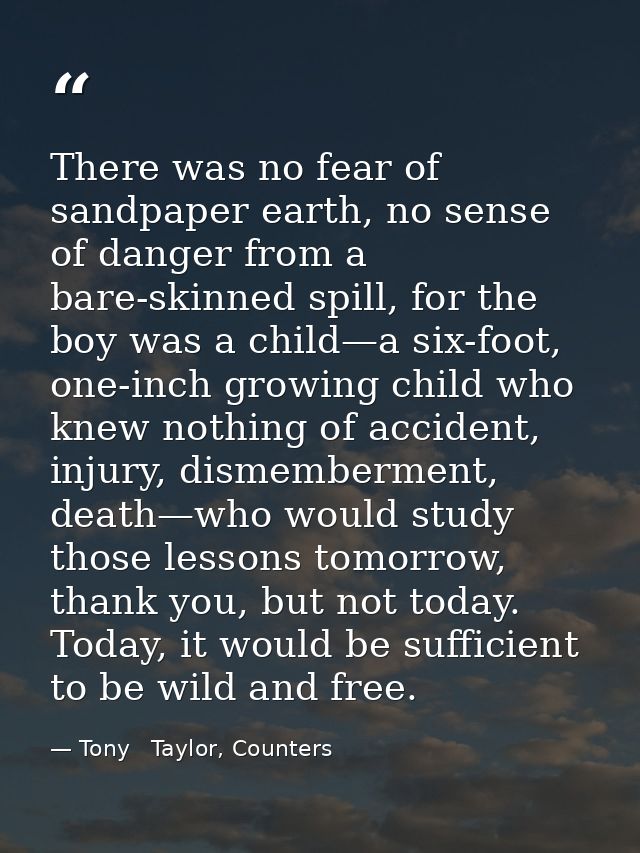 There was no fear of sandpaper earth, no sense of danger from a bare-skinned spill, for the boy was a child—a six-foot,  — Tony   Taylor, Counters