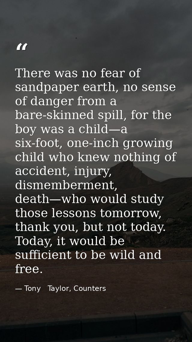 There was no fear of sandpaper earth, no sense of danger from a bare-skinned spill, for the boy was a child—a six-foot,  — Tony   Taylor, Counters