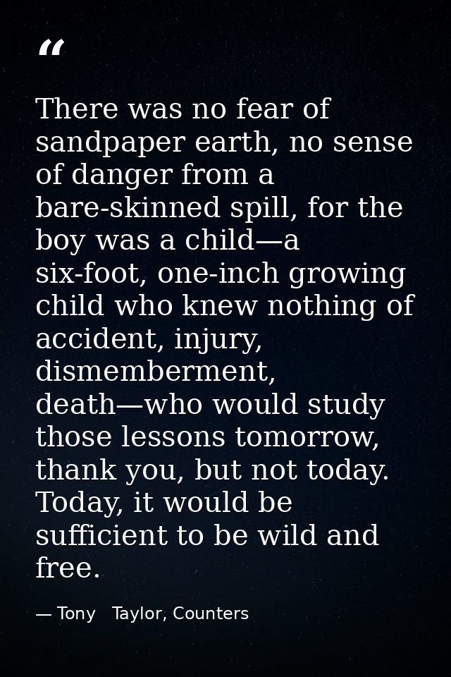 There was no fear of sandpaper earth, no sense of danger from a bare-skinned spill, for the boy was a child—a six-foot,  — Tony   Taylor, Counters