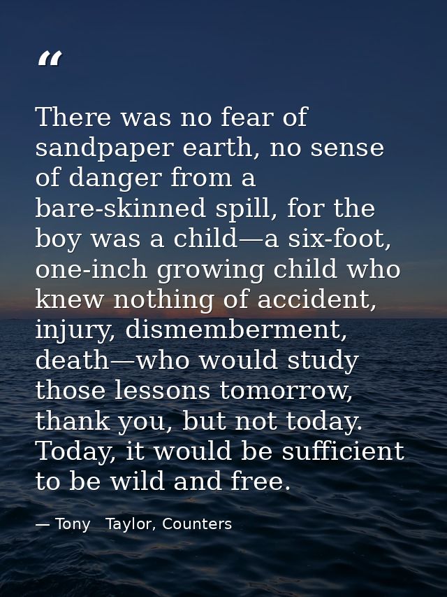 There was no fear of sandpaper earth, no sense of danger from a bare-skinned spill, for the boy was a child—a six-foot,  — Tony   Taylor, Counters