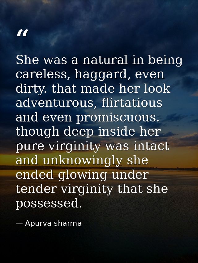 She was a natural in being careless, haggard, even dirty. that made her look adventurous, flirtatious and even promiscuo — Apurva sharma