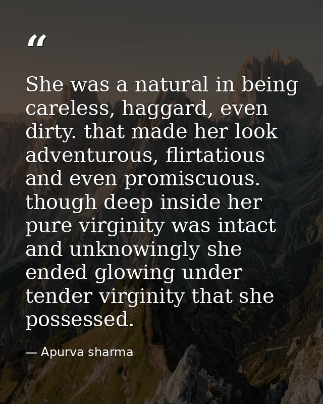 She was a natural in being careless, haggard, even dirty. that made her look adventurous, flirtatious and even promiscuo — Apurva sharma