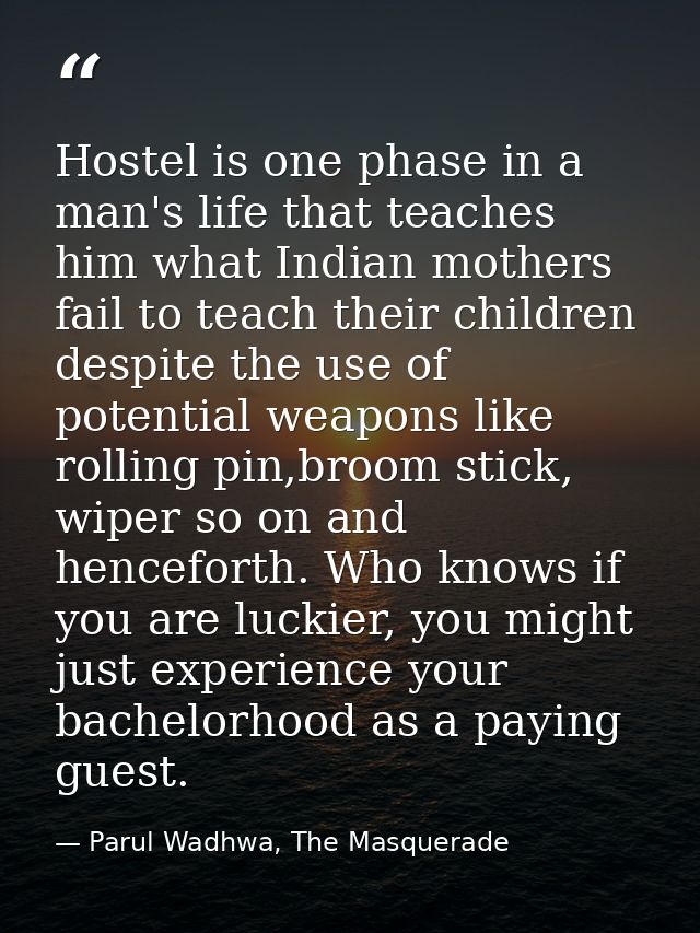 Hostel is one phase in a man's life that teaches him what Indian mothers fail to teach their children despite the use of — Parul Wadhwa, The Masquerade