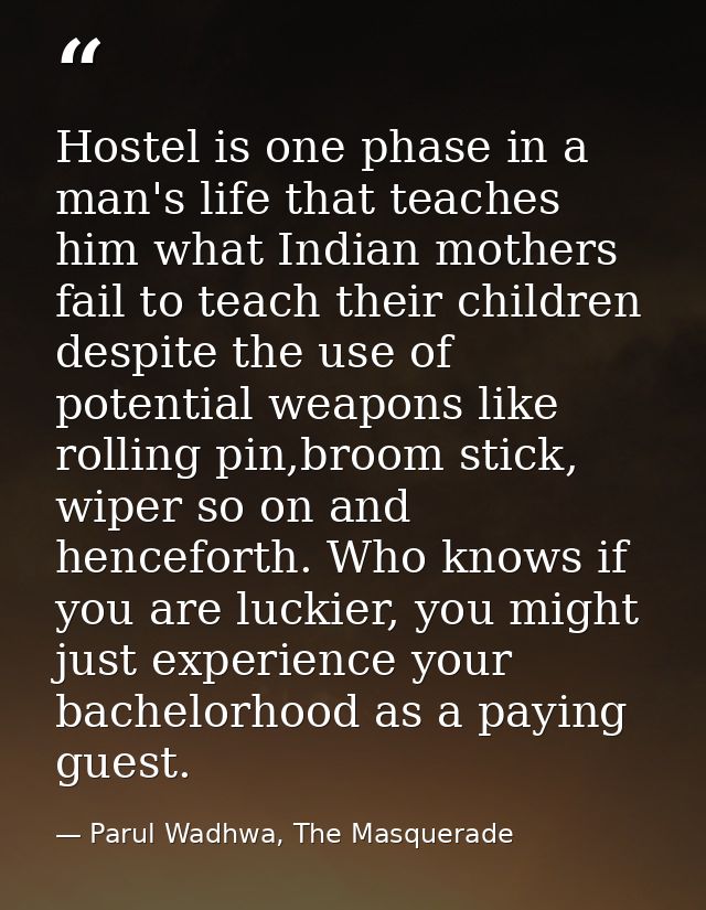 Hostel is one phase in a man's life that teaches him what Indian mothers fail to teach their children despite the use of — Parul Wadhwa, The Masquerade