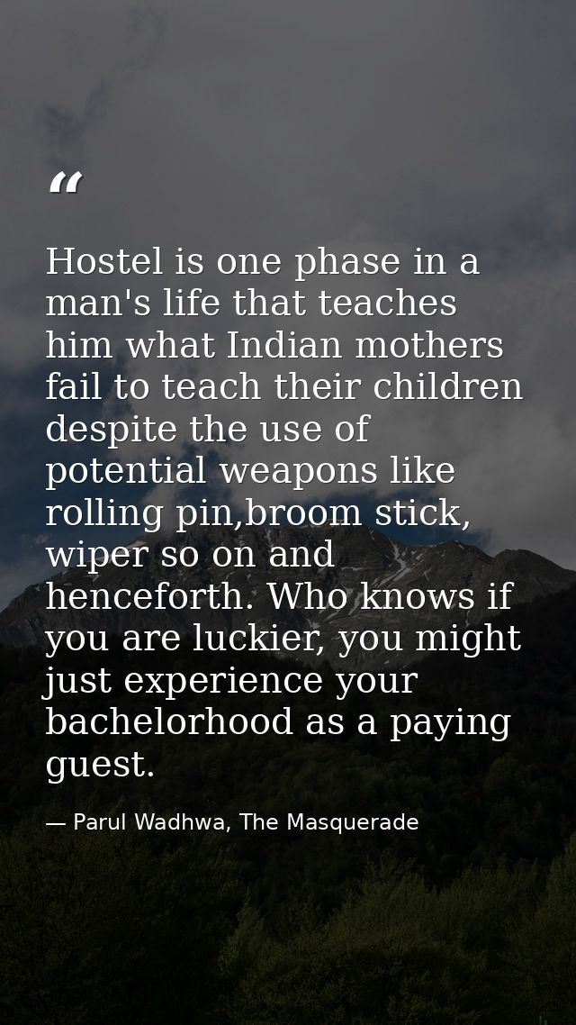 Hostel is one phase in a man's life that teaches him what Indian mothers fail to teach their children despite the use of — Parul Wadhwa, The Masquerade