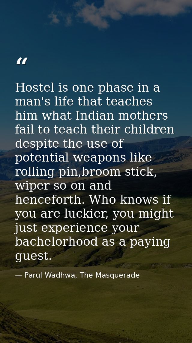 Hostel is one phase in a man's life that teaches him what Indian mothers fail to teach their children despite the use of — Parul Wadhwa, The Masquerade