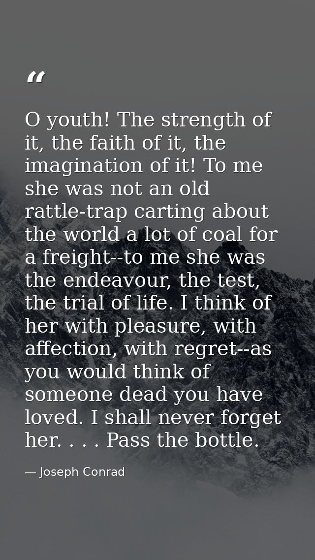 O youth! The strength of it, the faith of it, the imagination of it! To me she was not an old rattle-trap carting about  — Joseph Conrad