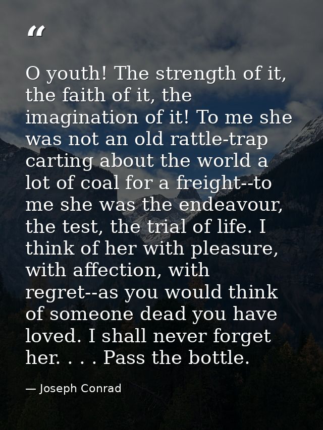 O youth! The strength of it, the faith of it, the imagination of it! To me she was not an old rattle-trap carting about  — Joseph Conrad