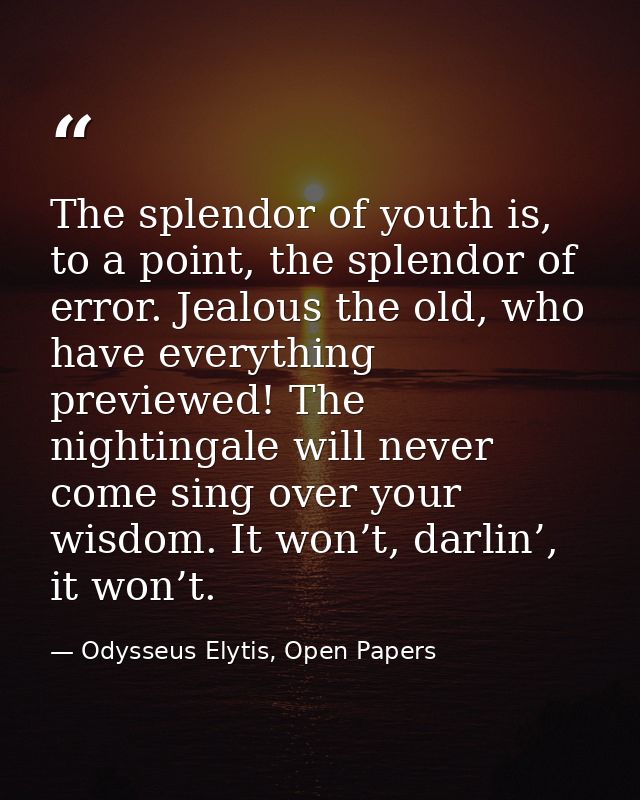 The splendor of youth is, to a point, the splendor of error. Jealous the old, who have everything previewed! The nightin — Odysseus Elytis, Open Papers